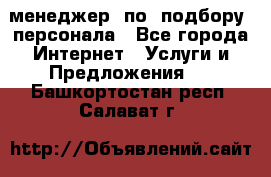 менеджер  по  подбору  персонала - Все города Интернет » Услуги и Предложения   . Башкортостан респ.,Салават г.